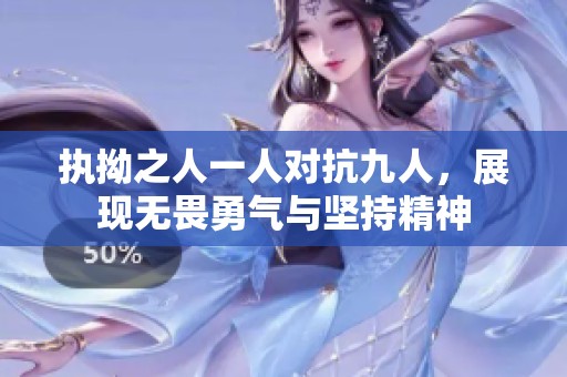 执拗之人一人对抗九人，展现无畏勇气与坚持精神