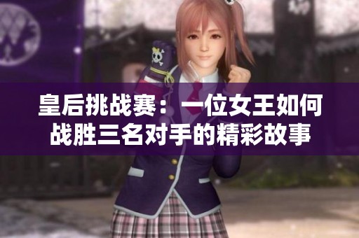 皇后挑战赛：一位女王如何战胜三名对手的精彩故事