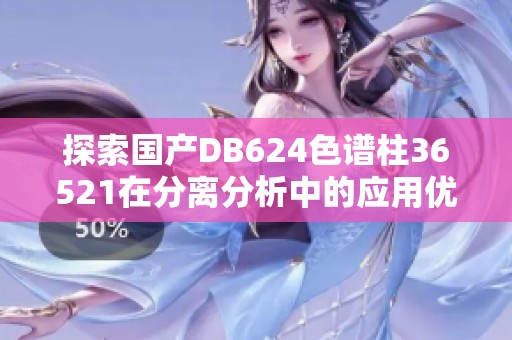 探索国产DB624色谱柱36521在分离分析中的应用优势