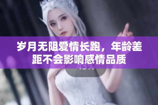 岁月无阻爱情长跑，年龄差距不会影响感情品质