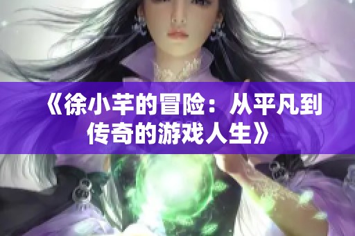 《徐小芊的冒险：从平凡到传奇的游戏人生》