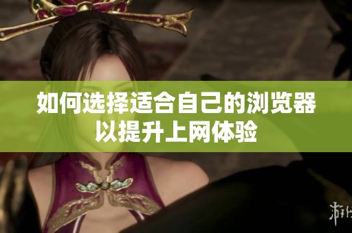 如何选择适合自己的浏览器以提升上网体验