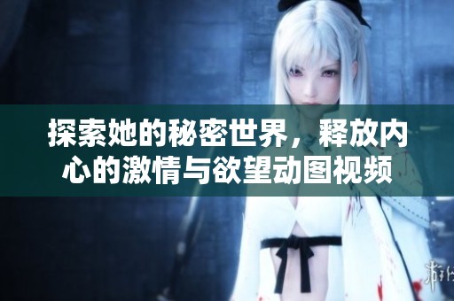 探索她的秘密世界，释放内心的激情与欲望动图视频