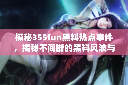 探秘355fun黑料热点事件，揭秘不间断的黑料风波与真相