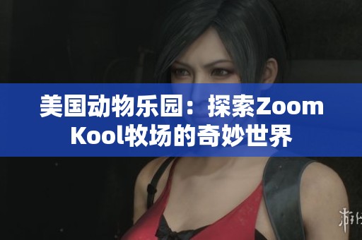 美国动物乐园：探索ZoomKool牧场的奇妙世界