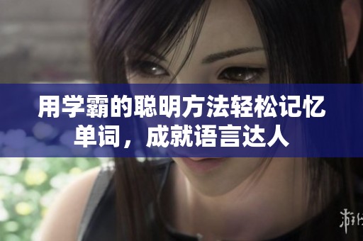 用学霸的聪明方法轻松记忆单词，成就语言达人