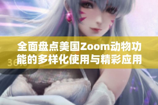 全面盘点美国Zoom动物功能的多样化使用与精彩应用