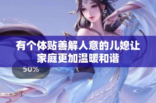 有个体贴善解人意的儿媳让家庭更加温暖和谐