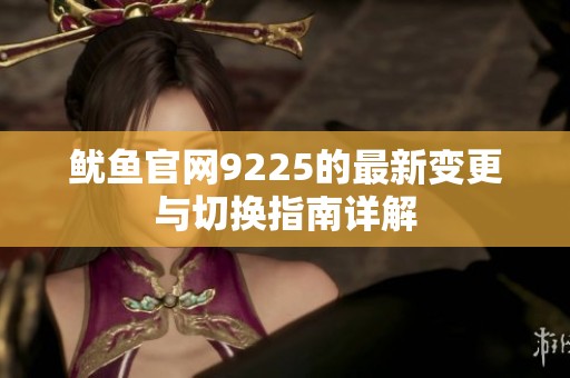 鱿鱼官网9225的最新变更与切换指南详解