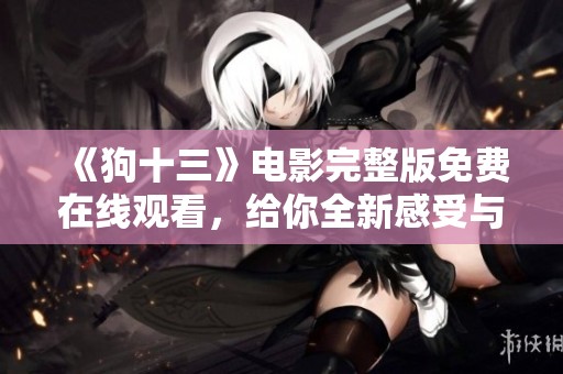 《狗十三》电影完整版免费在线观看，给你全新感受与启示