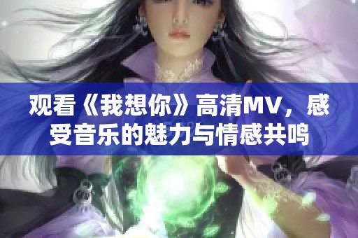 观看《我想你》高清MV，感受音乐的魅力与情感共鸣