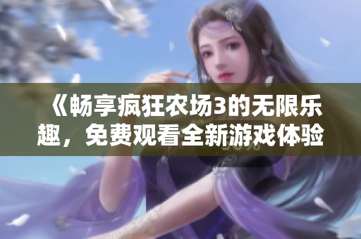 《畅享疯狂农场3的无限乐趣，免费观看全新游戏体验》