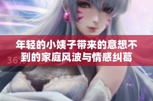 年轻的小姨子带来的意想不到的家庭风波与情感纠葛