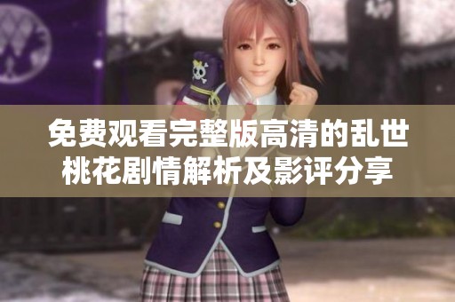 免费观看完整版高清的乱世桃花剧情解析及影评分享