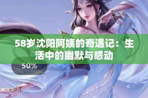 58岁沈阳阿姨的奇遇记：生活中的幽默与感动