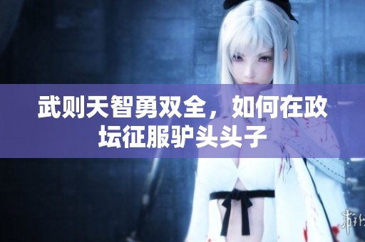 武则天智勇双全，如何在政坛征服驴头头子