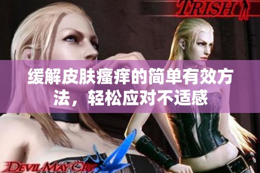 缓解皮肤瘙痒的简单有效方法，轻松应对不适感