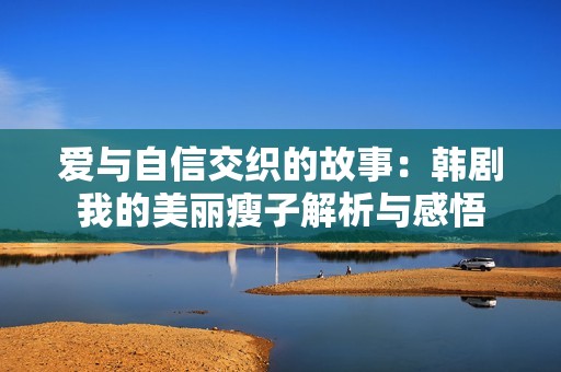爱与自信交织的故事：韩剧我的美丽瘦子解析与感悟