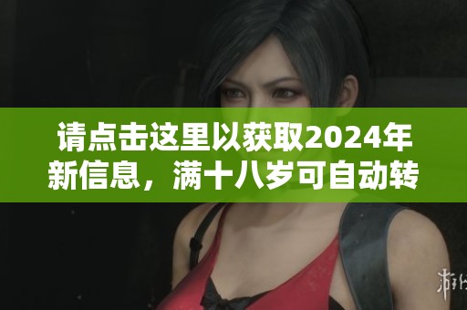 请点击这里以获取2024年新信息，满十八岁可自动转入