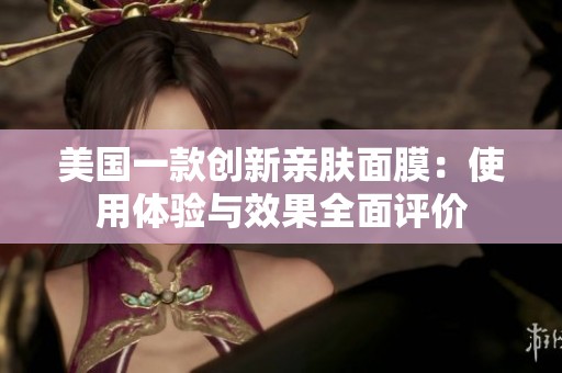 美国一款创新亲肤面膜：使用体验与效果全面评价