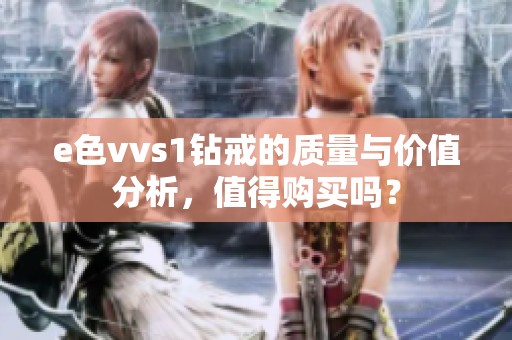 e色vvs1钻戒的质量与价值分析，值得购买吗？