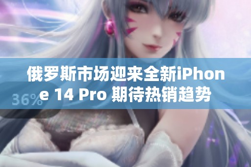 俄罗斯市场迎来全新iPhone 14 Pro 期待热销趋势