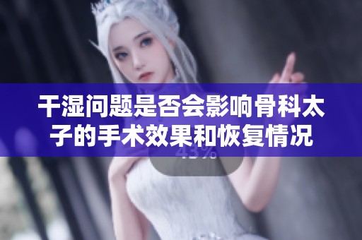 干湿问题是否会影响骨科太子的手术效果和恢复情况
