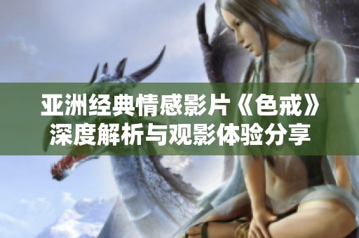亚洲经典情感影片《色戒》深度解析与观影体验分享