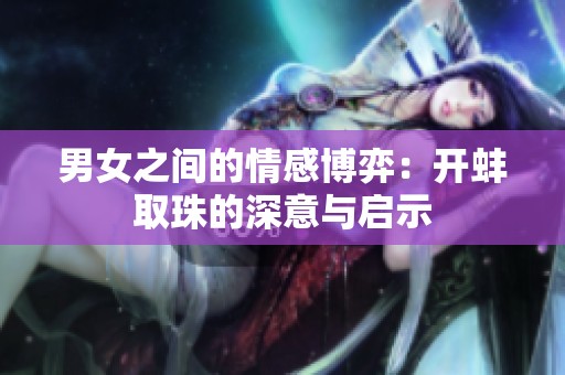 男女之间的情感博弈：开蚌取珠的深意与启示