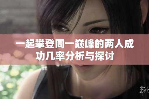 一起攀登同一巅峰的两人成功几率分析与探讨