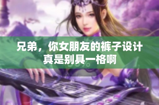 兄弟，你女朋友的裤子设计真是别具一格啊