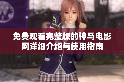 免费观看完整版的神马电影网详细介绍与使用指南