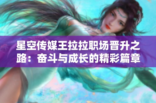 星空传媒王拉拉职场晋升之路：奋斗与成长的精彩篇章