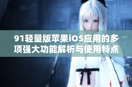 91轻量版苹果iOS应用的多项强大功能解析与使用特点