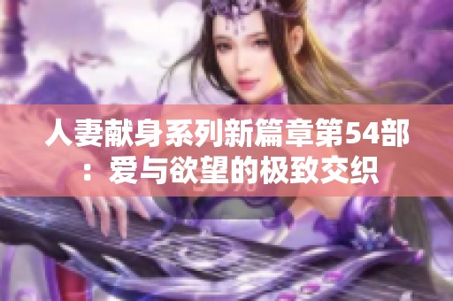 人妻献身系列新篇章第54部：爱与欲望的极致交织