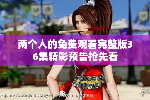 两个人的免费观看完整版36集精彩预告抢先看