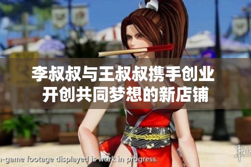 李叔叔与王叔叔携手创业 开创共同梦想的新店铺