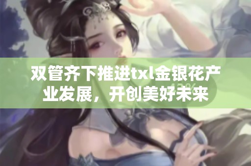 双管齐下推进txl金银花产业发展，开创美好未来