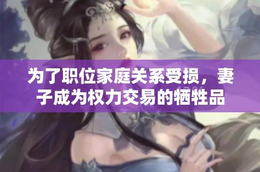 为了职位家庭关系受损，妻子成为权力交易的牺牲品