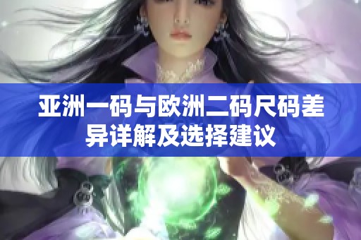 亚洲一码与欧洲二码尺码差异详解及选择建议