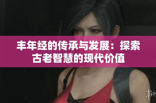 丰年经的传承与发展：探索古老智慧的现代价值