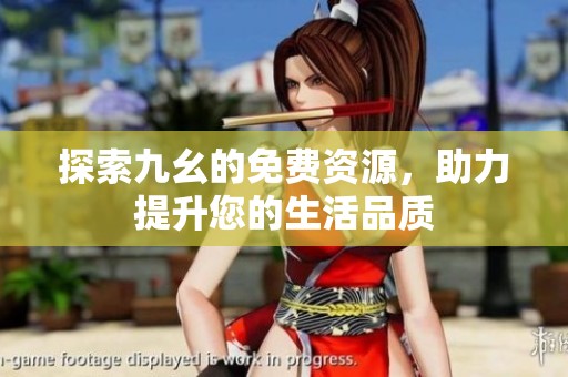 探索九幺的免费资源，助力提升您的生活品质