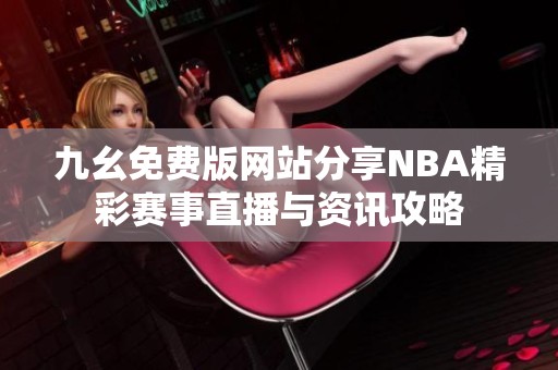 九幺免费版网站分享NBA精彩赛事直播与资讯攻略