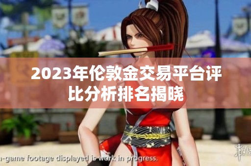 2023年伦敦金交易平台评比分析排名揭晓