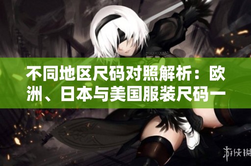 不同地区尺码对照解析：欧洲、日本与美国服装尺码一览