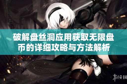 破解盘丝洞应用获取无限盘币的详细攻略与方法解析