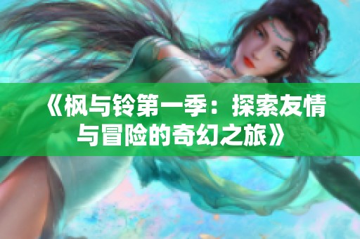 《枫与铃第一季：探索友情与冒险的奇幻之旅》