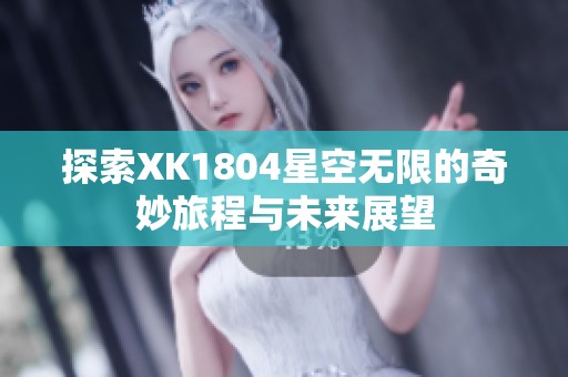 探索XK1804星空无限的奇妙旅程与未来展望