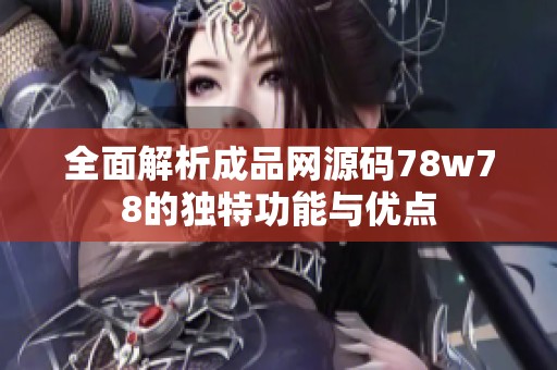 全面解析成品网源码78w78的独特功能与优点