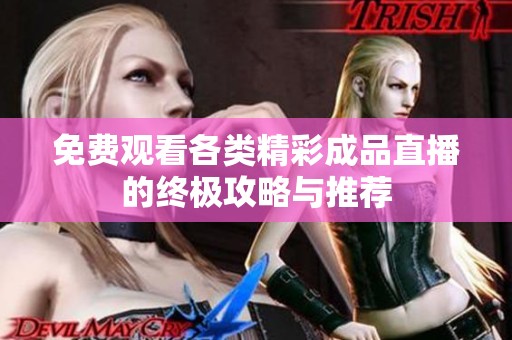 免费观看各类精彩成品直播的终极攻略与推荐